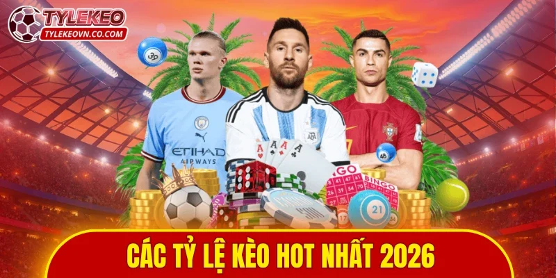 Các tỷ lệ kèo hot nhất 2026