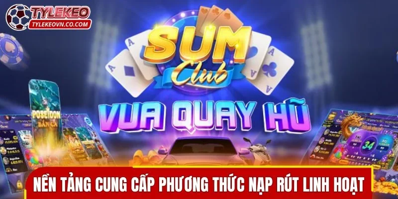 Nền tảng cung cấp phương thức nạp rút linh hoạt