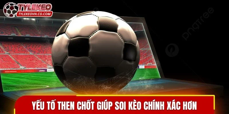 Yếu tố then chốt giúp soi kèo bàn thắng chính xác hơn